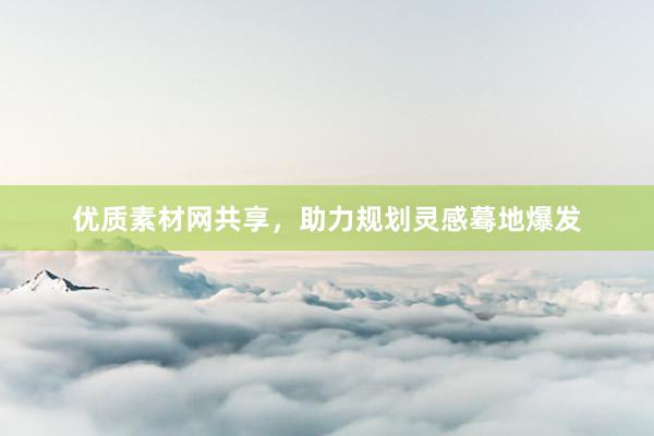 优质素材网共享，助力规划灵感蓦地爆发