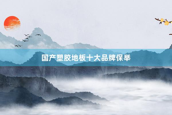 国产塑胶地板十大品牌保举