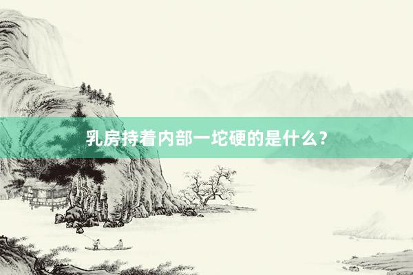乳房持着内部一坨硬的是什么？