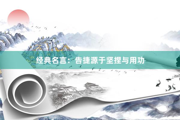 经典名言：告捷源于坚捏与用功