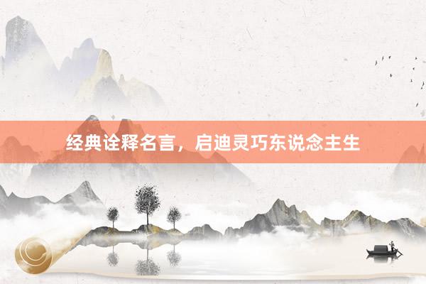 经典诠释名言，启迪灵巧东说念主生