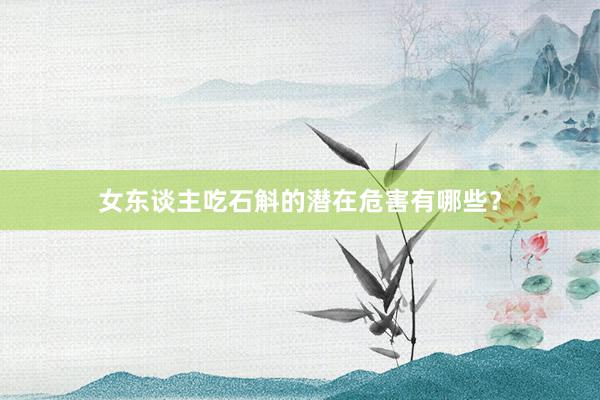 女东谈主吃石斛的潜在危害有哪些？
